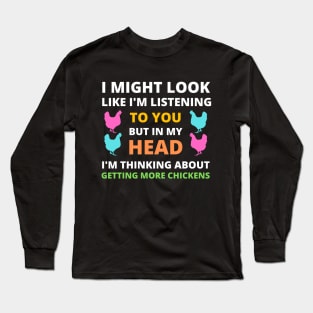 I Might Look Like I'm Listening To You But In My Head I'm Thinking About Getting More Chickens Long Sleeve T-Shirt